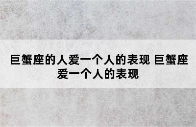 巨蟹座的人爱一个人的表现 巨蟹座爱一个人的表现